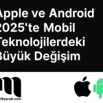 Apple ve Android 2025’te Mobil Teknolojilerdeki Büyük Değişim